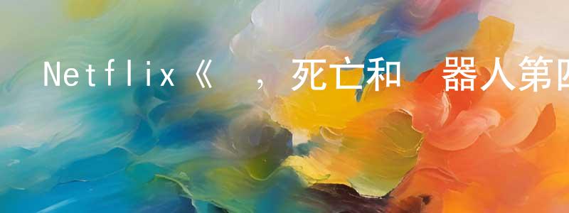 陳寬民發布Netflix《愛，死亡和機器人第四季》迅雷下載/在線觀看/百度云-動漫/卡通-美劇天堂
